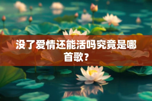 没了爱情还能活吗究竟是哪首歌？