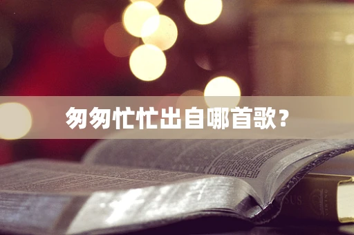 匆匆忙忙出自哪首歌？