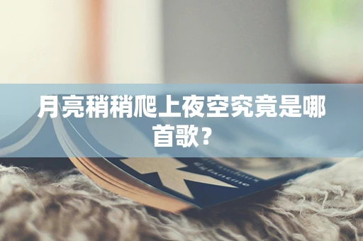 月亮稍稍爬上夜空究竟是哪首歌？