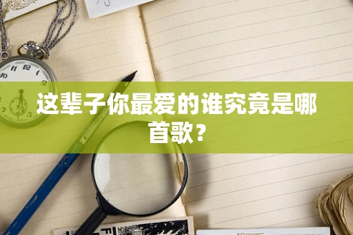 这辈子你最爱的谁究竟是哪首歌？