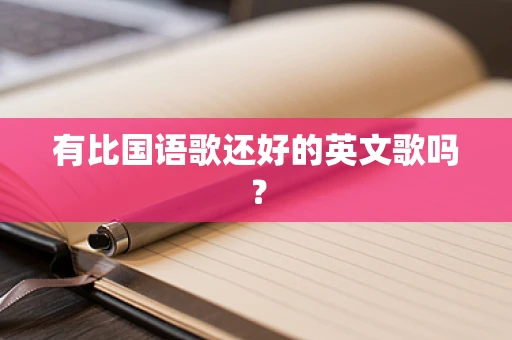 有比国语歌还好的英文歌吗？