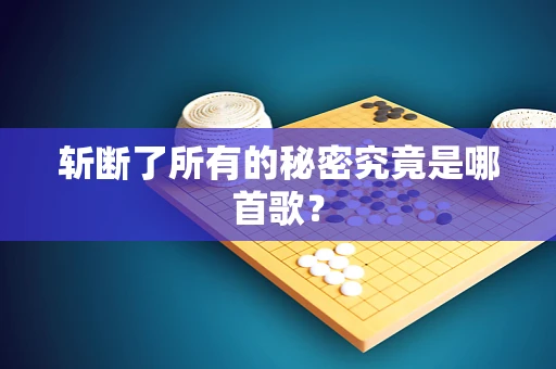 斩断了所有的秘密究竟是哪首歌？