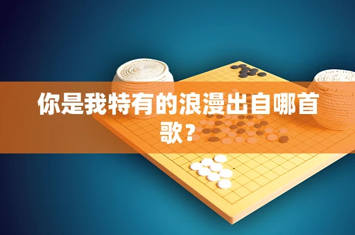 你是我特有的浪漫出自哪首歌？