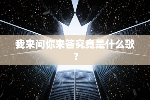 我来问你来答究竟是什么歌？