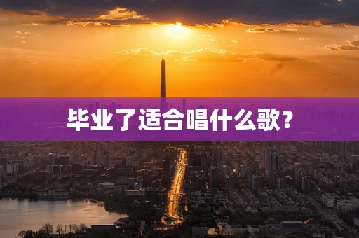 毕业了适合唱什么歌？