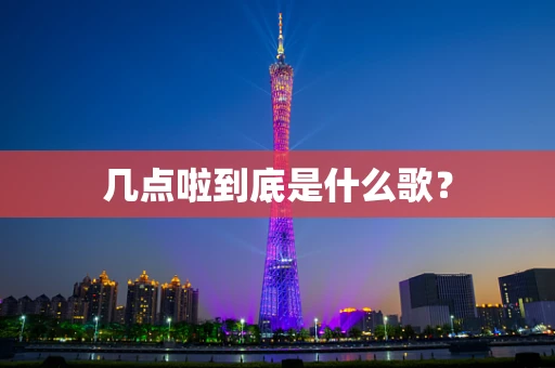几点啦到底是什么歌？