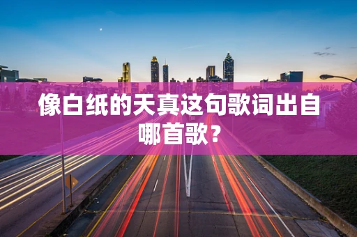 像白纸的天真这句歌词出自哪首歌？
