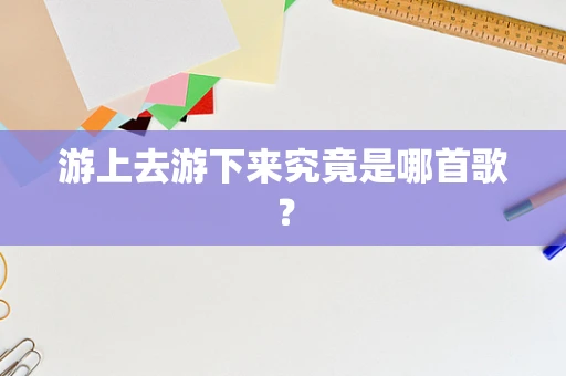 游上去游下来究竟是哪首歌？