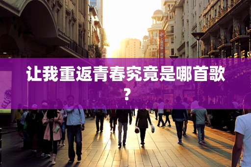 让我重返青春究竟是哪首歌？