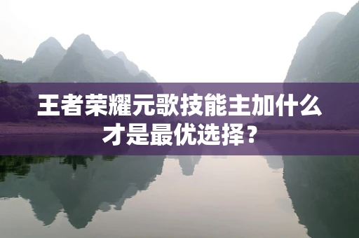 王者荣耀元歌技能主加什么才是最优选择？