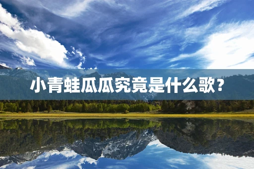 小青蛙瓜瓜究竟是什么歌？