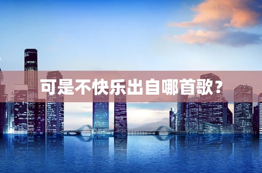 可是不快乐出自哪首歌？