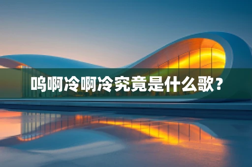 呜啊冷啊冷究竟是什么歌？