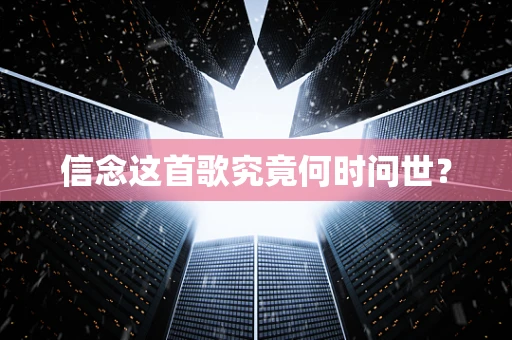 信念这首歌究竟何时问世？