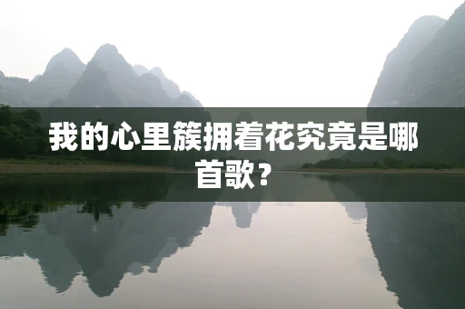我的心里簇拥着花究竟是哪首歌？