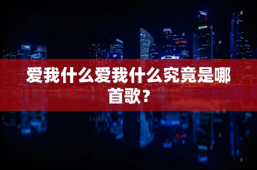 爱我什么爱我什么究竟是哪首歌？