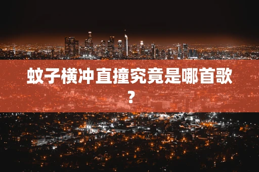 蚊子横冲直撞究竟是哪首歌？