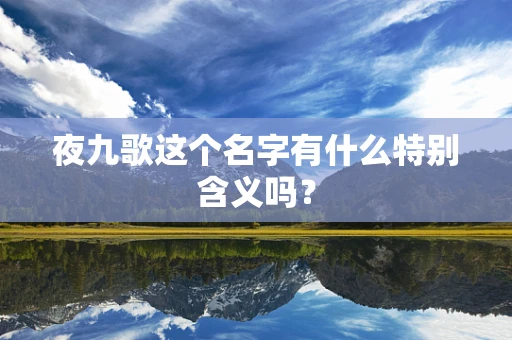夜九歌这个名字有什么特别含义吗？