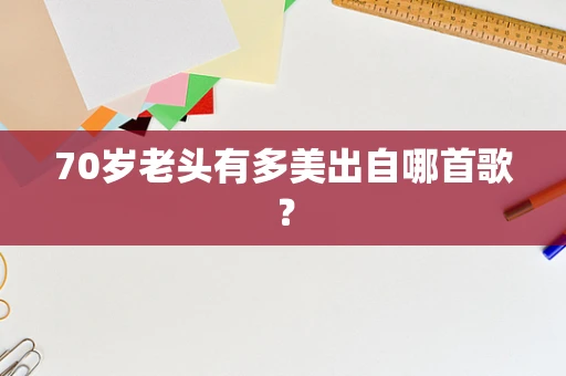 70岁老头有多美出自哪首歌？