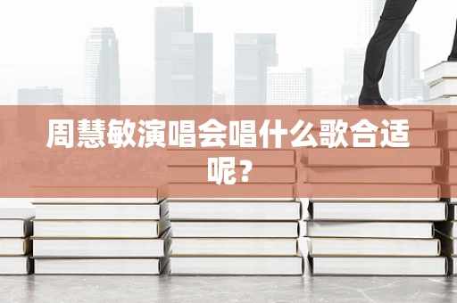 周慧敏演唱会唱什么歌合适呢？