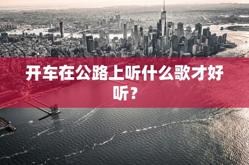开车在公路上听什么歌才好听？