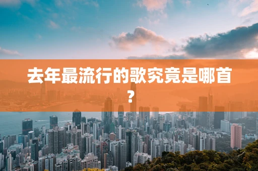 去年最流行的歌究竟是哪首？