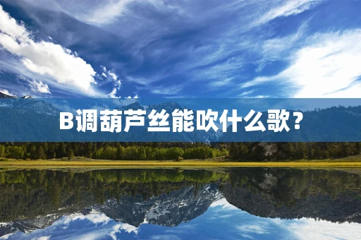 B调葫芦丝能吹什么歌？
