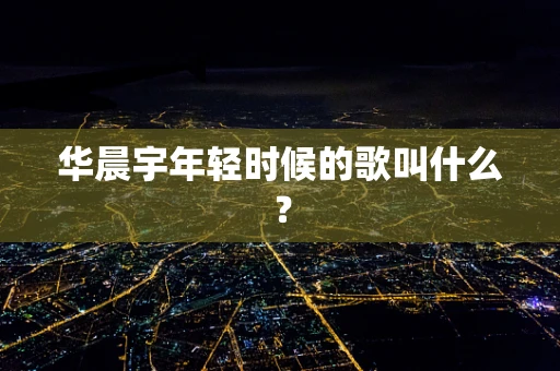 华晨宇年轻时候的歌叫什么？