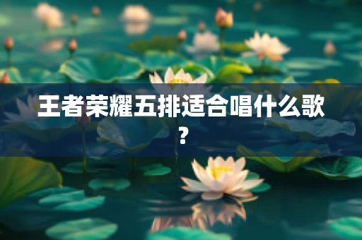 王者荣耀五排适合唱什么歌？