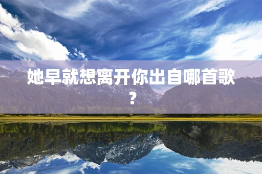 她早就想离开你出自哪首歌？