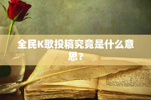 全民K歌投稿究竟是什么意思？