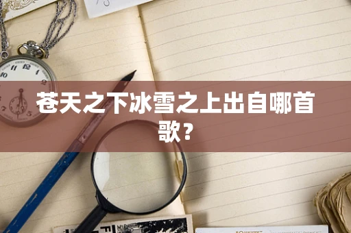 苍天之下冰雪之上出自哪首歌？
