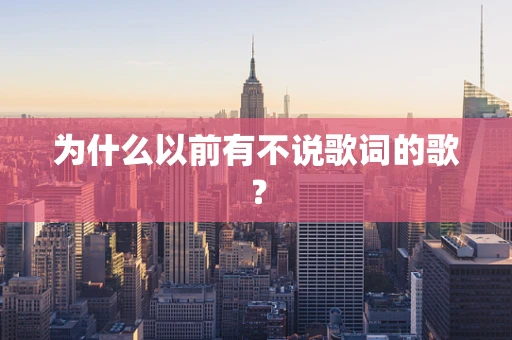 为什么以前有不说歌词的歌？