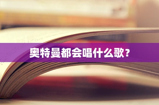 奥特曼都会唱什么歌？