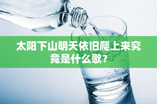 太阳下山明天依旧爬上来究竟是什么歌？