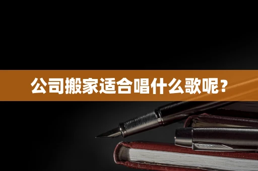 公司搬家适合唱什么歌呢？
