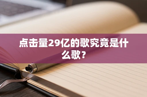 点击量29亿的歌究竟是什么歌？