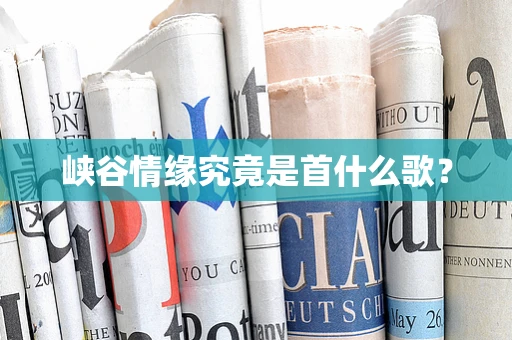 峡谷情缘究竟是首什么歌？