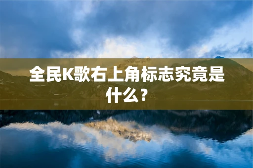全民K歌右上角标志究竟是什么？