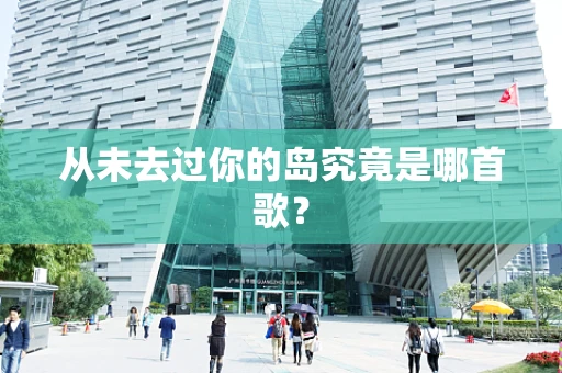 从未去过你的岛究竟是哪首歌？