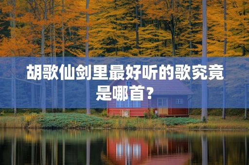 胡歌仙剑里最好听的歌究竟是哪首？