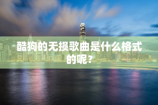 酷狗的无损歌曲是什么格式的呢？