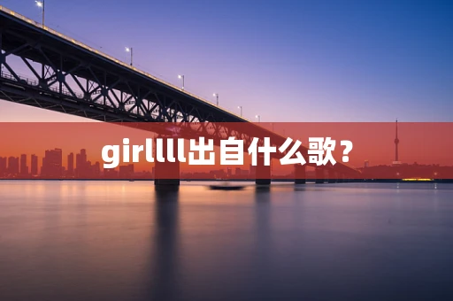 girllll出自什么歌？