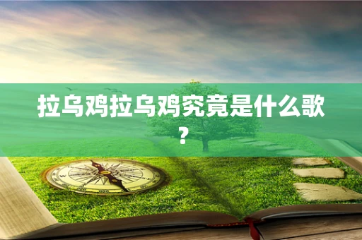 拉乌鸡拉乌鸡究竟是什么歌？