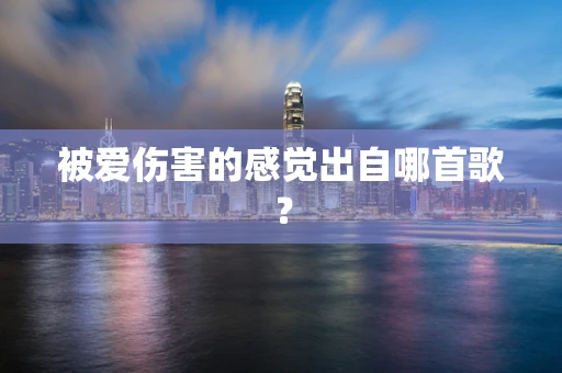 被爱伤害的感觉出自哪首歌？