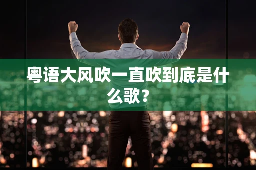 粤语大风吹一直吹到底是什么歌？