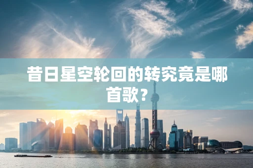 昔日星空轮回的转究竟是哪首歌？