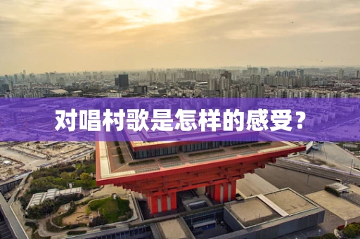 对唱村歌是怎样的感受？