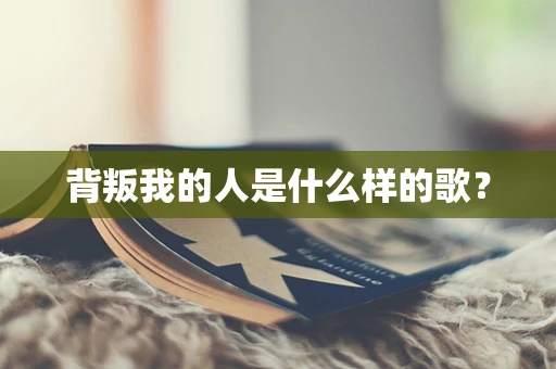 背叛我的人是什么样的歌？