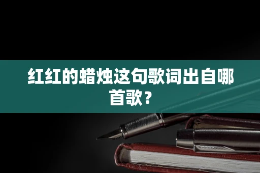 红红的蜡烛这句歌词出自哪首歌？